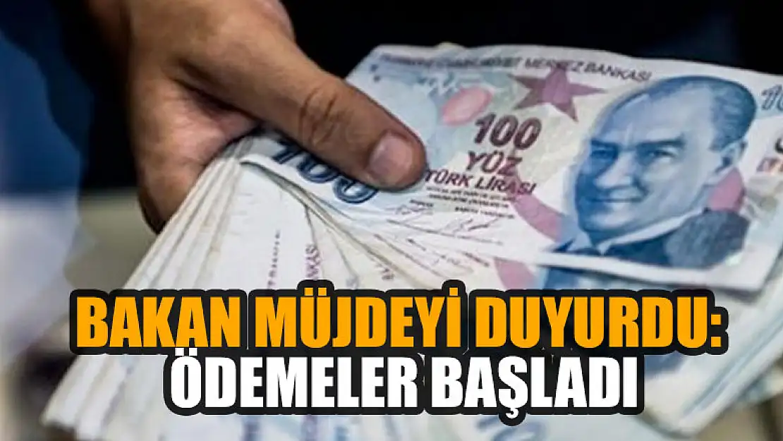 Bakan müjdeyi duyurdu: Ödemeler başladı