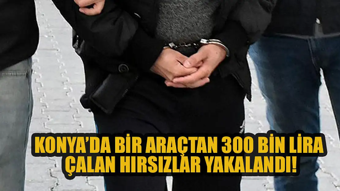 Konya'da bir araçtan 300 bin lira çalan hırsızlar yakalandı