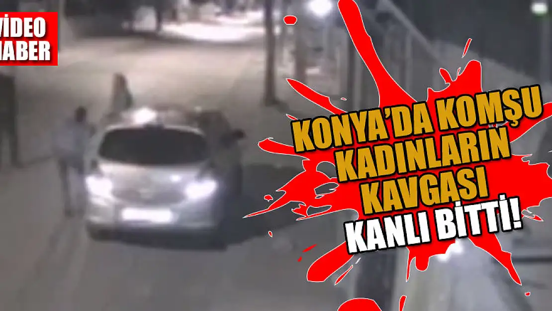 Konya'da komşu kadınların kavgası kanlı bitti!