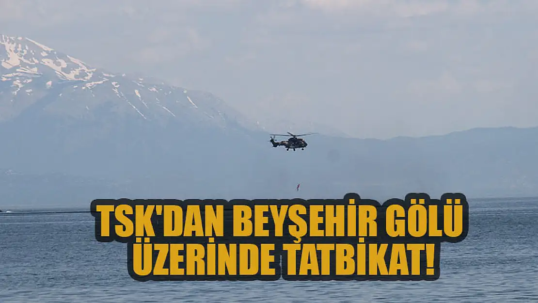 TSK'dan Beyşehir Gölü üzerinde tatbikat!