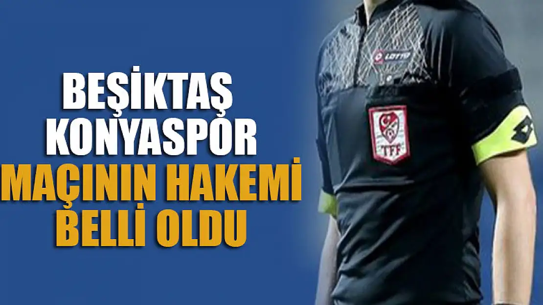 Beşiktaş- Konyaspor maçının hakemi belli oldu