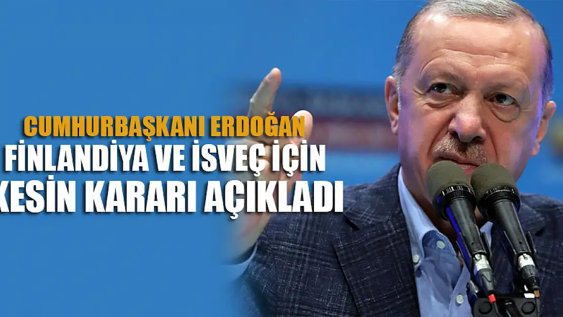 Erdoğan, Finlandiye ve İsveç için Türkiye'nin kesin kararını açıkladı!