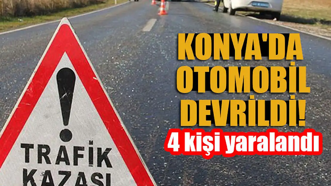 Konya'da otomobil devrildi:  4 kişi yaralandı