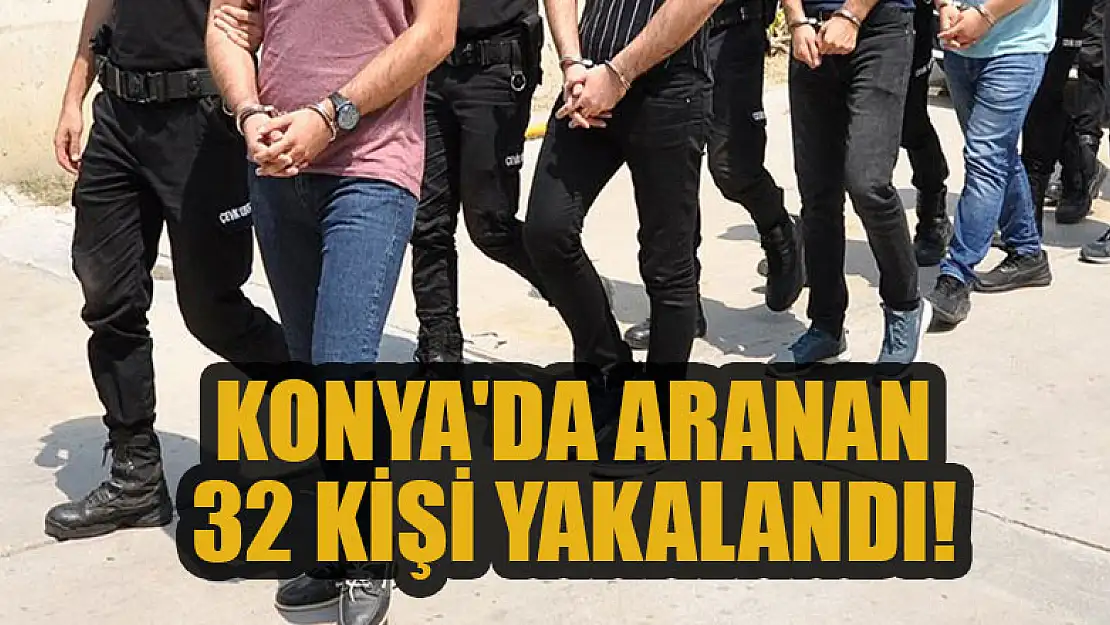 Konya'da aranan 32 kişi yakalandı!