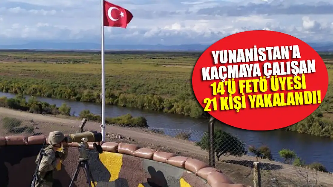 Yunanistan'a kaçmaya çalışan 14'ü FETÖ üyesi 21 kişi yakalandı