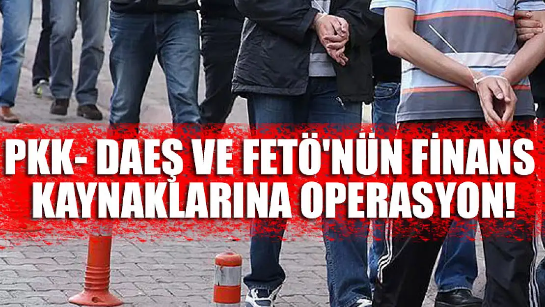 Aralarında Konya da var! PKK- DAEŞ ve FETÖ'nün finans kaynaklarına 16 ayrı operasyon!