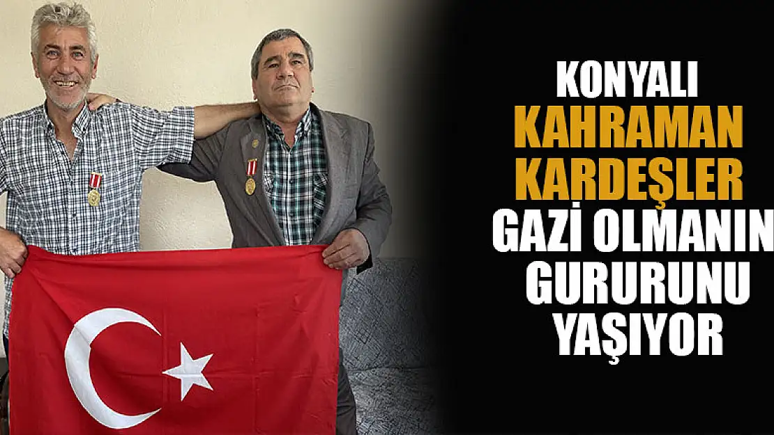 Konyalı kahraman kardeşler gazi olmanın gururunu yaşıyor