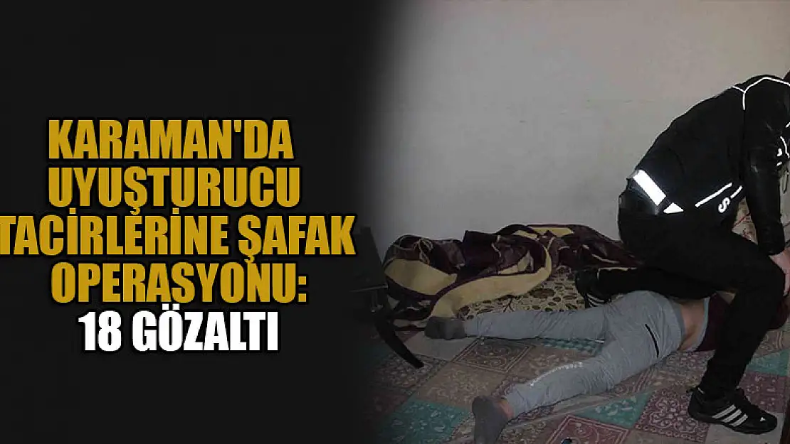 Karaman'da uyuşturucu satıcılarına şafak operasyonu: 18 gözaltı