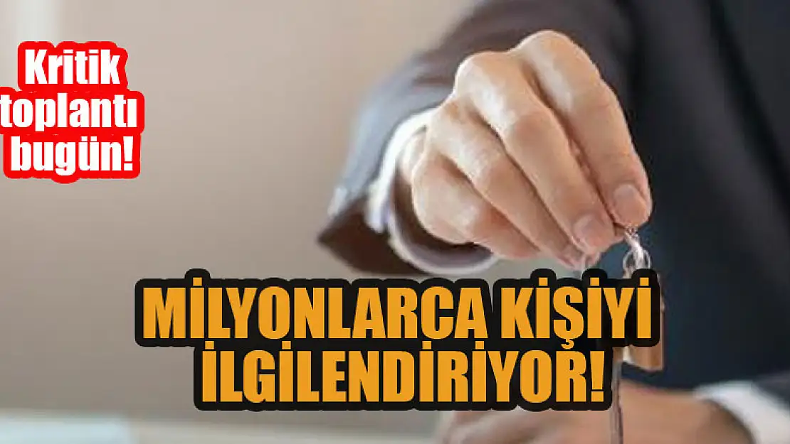 Milyonlarca insanı ilgilendiriyor! Kritik toplatı bugün