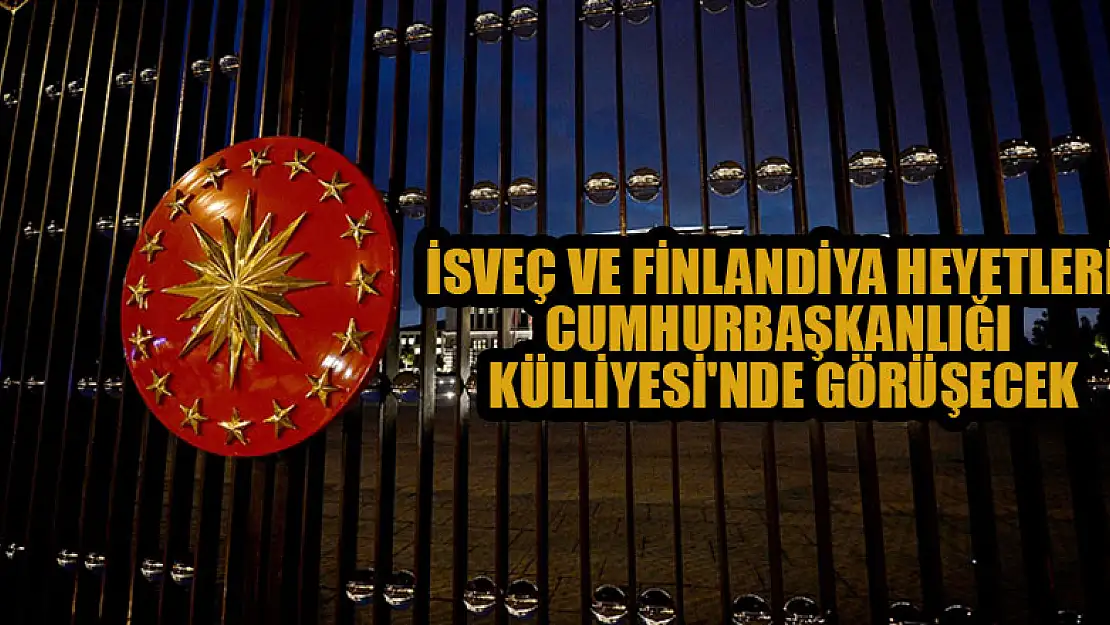 İsveç ve Finlandiya heyetleri Cumhurbaşkanlığı Külliyesi'nde görüşecek