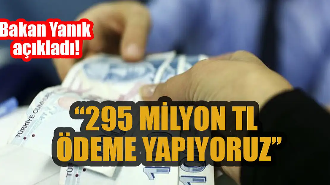 Bakan Yanık açıkladı! 295 milyon TL ödeme yapıyoruz