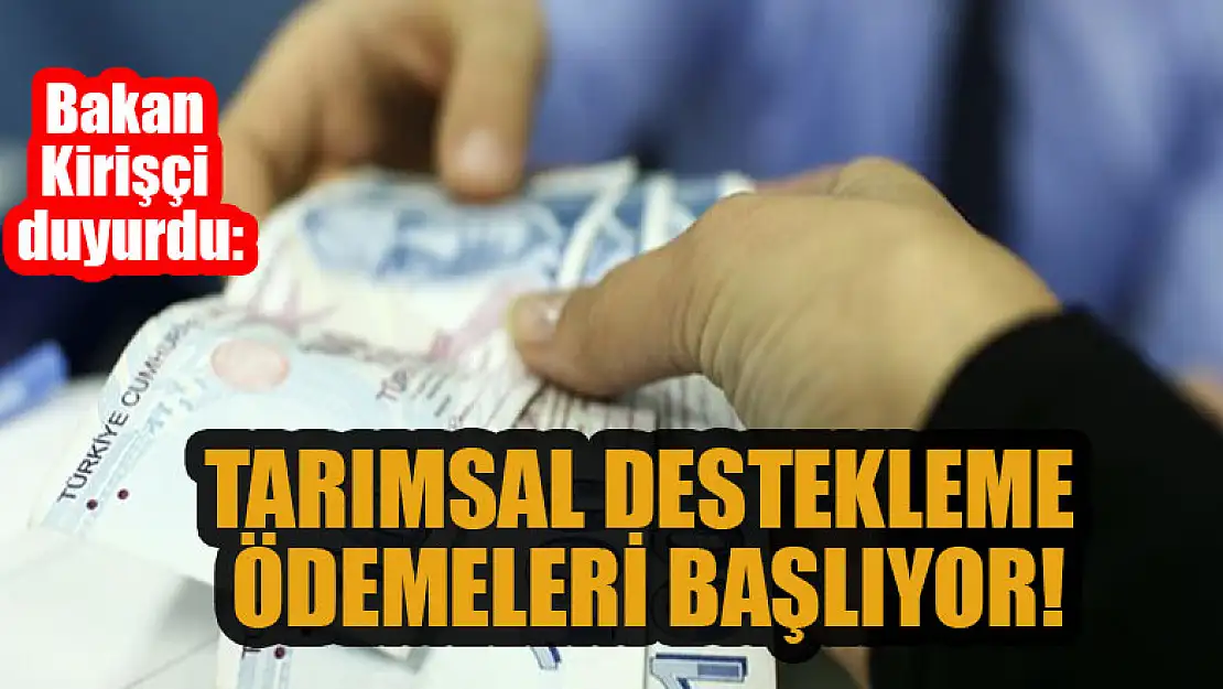 Bakan Kirişçi duyurdu: Tarımsal destekleme ödemeleri başlıyor