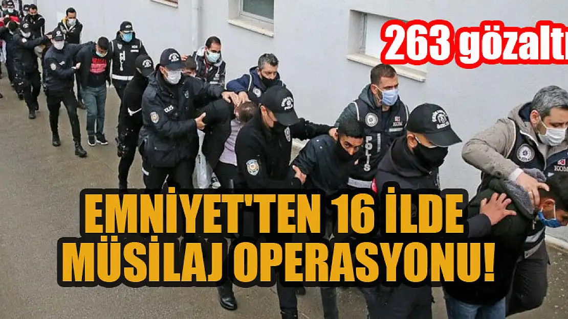 Emniyet'ten 16 ilde Müsilaj Operasyonu: 263 gözaltı