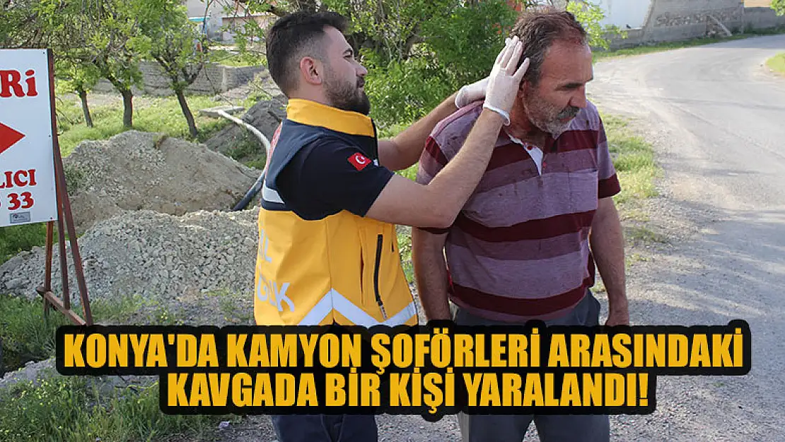 Konya'da kamyon şoförleri arasındaki kavgada bir kişi yaralandı