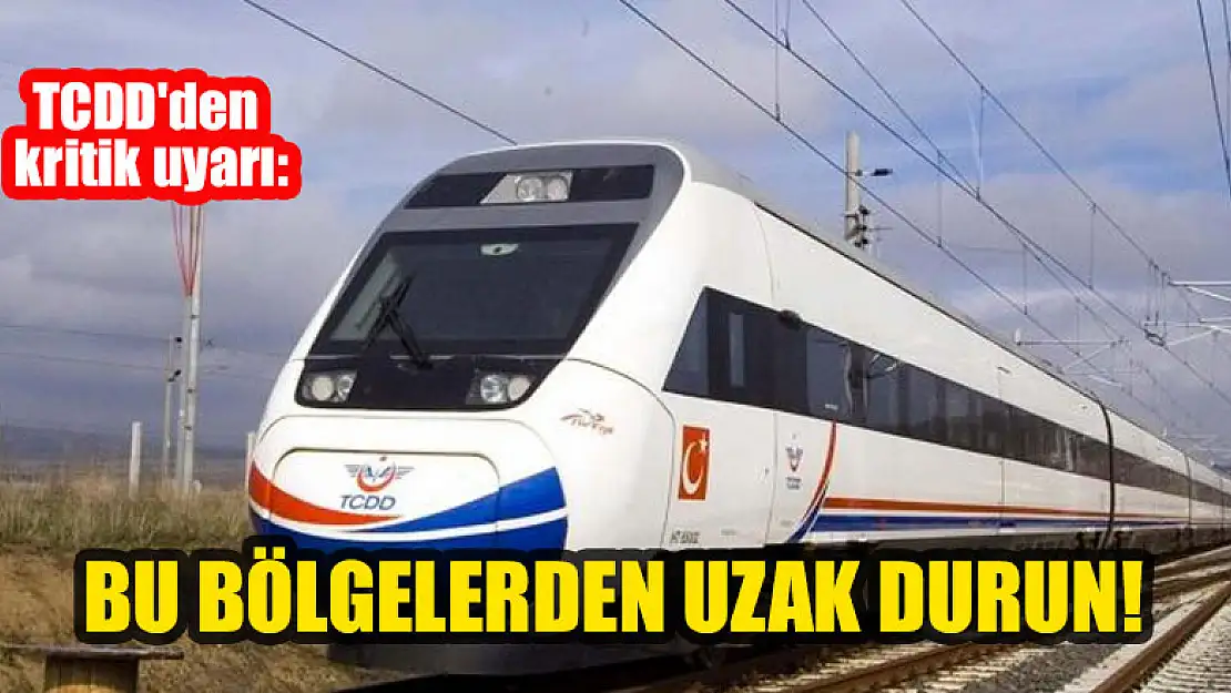 TCDD'den kritik uyarı: Bu bölgelerden uzak durun!