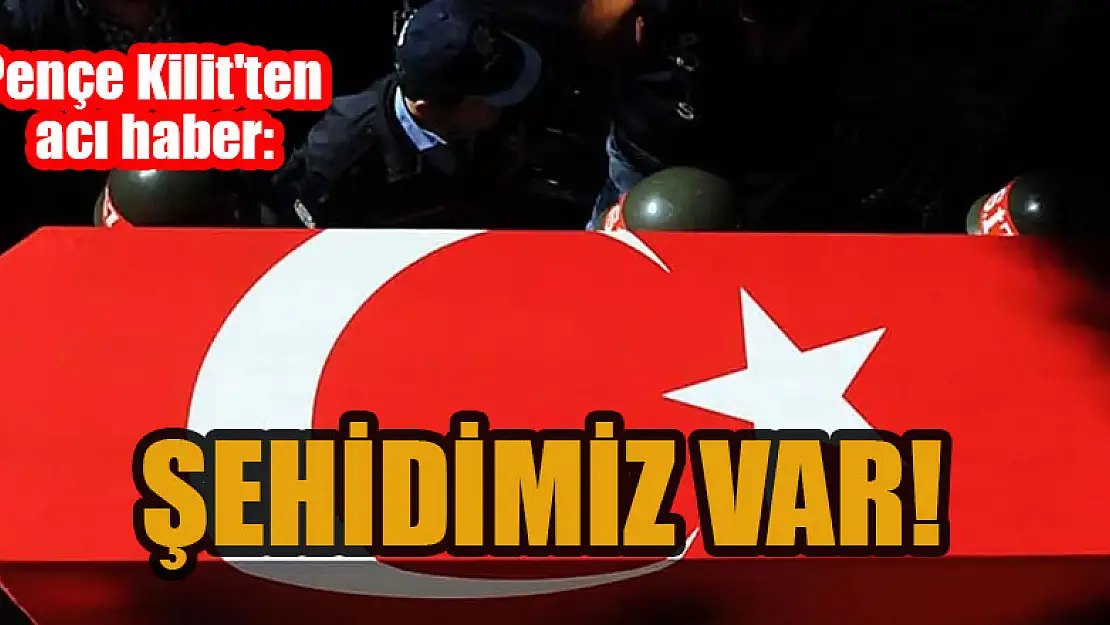 Pençe Kilit'ten acı haber: Şehidimiz var!