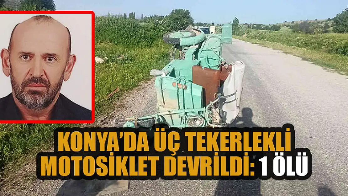 Konya'da üç tekerlekli motosiklet devrildi: 1 ölü