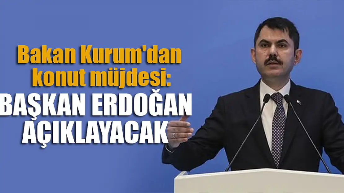 Bakan Kurum'dan konut müjdesi: Başkan Erdoğan açıklayacak