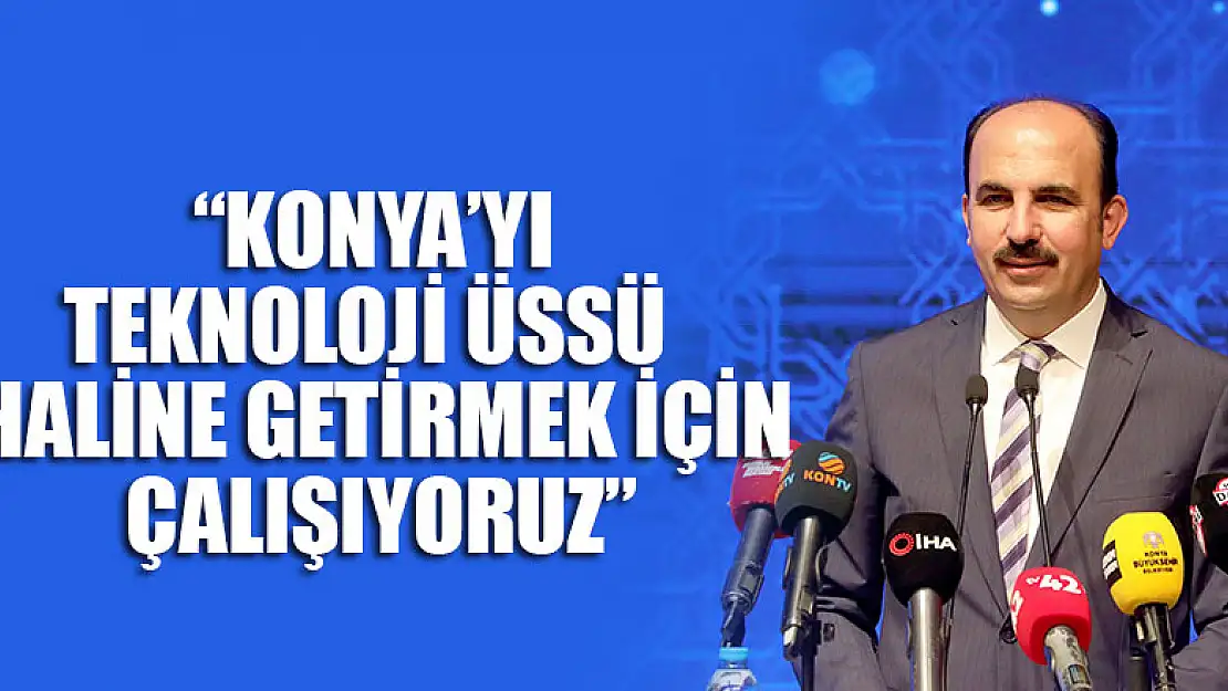 Başkan Altay: 'Konya'yı Teknoloji Üssü Haline Getirmek İçin Çalışıyoruz.'