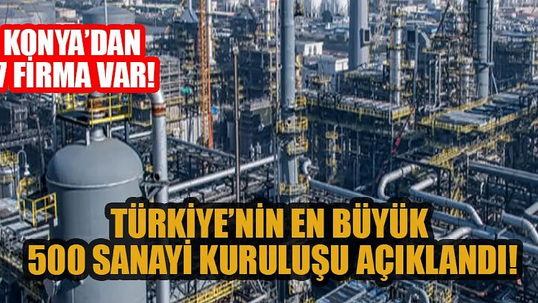 Türkiye'nin en büyük 500 sanayi kuruluşu açıklandı Konya'dan 7 firma var!