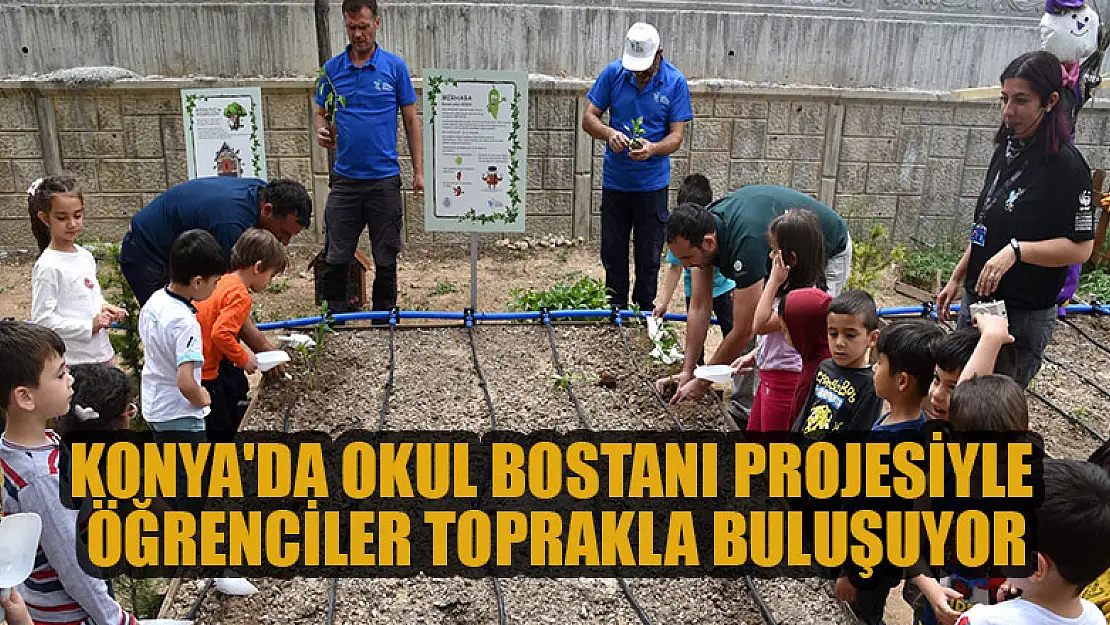 Konya'da okul bostanı projesiyle öğrenciler toprakla buluşuyor