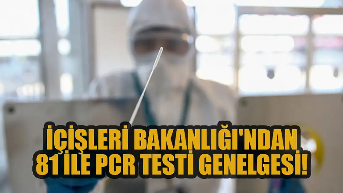 İçişleri Bakanlığı'ndan 81 ile PCR testi genelgesi!