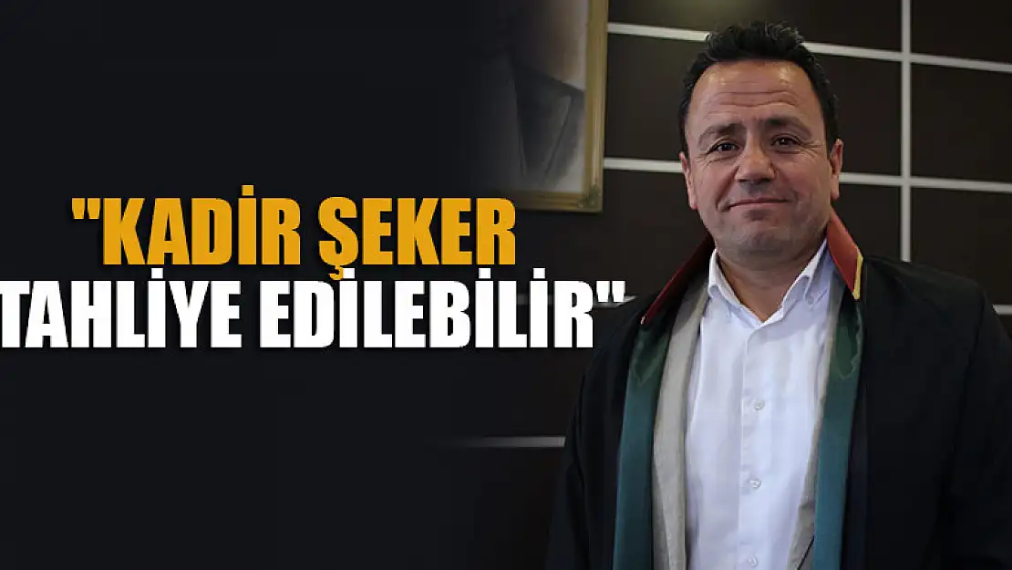 'Kadir Şeker tahliye edilebilir'