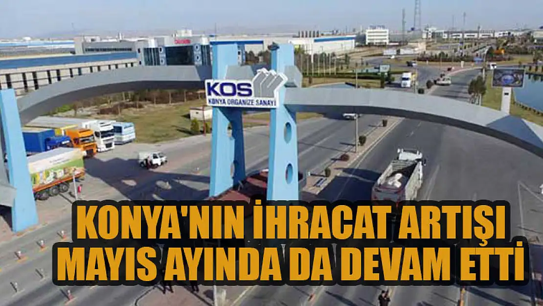 Konya'nın ihracat artışı Mayıs ayında da devam etti