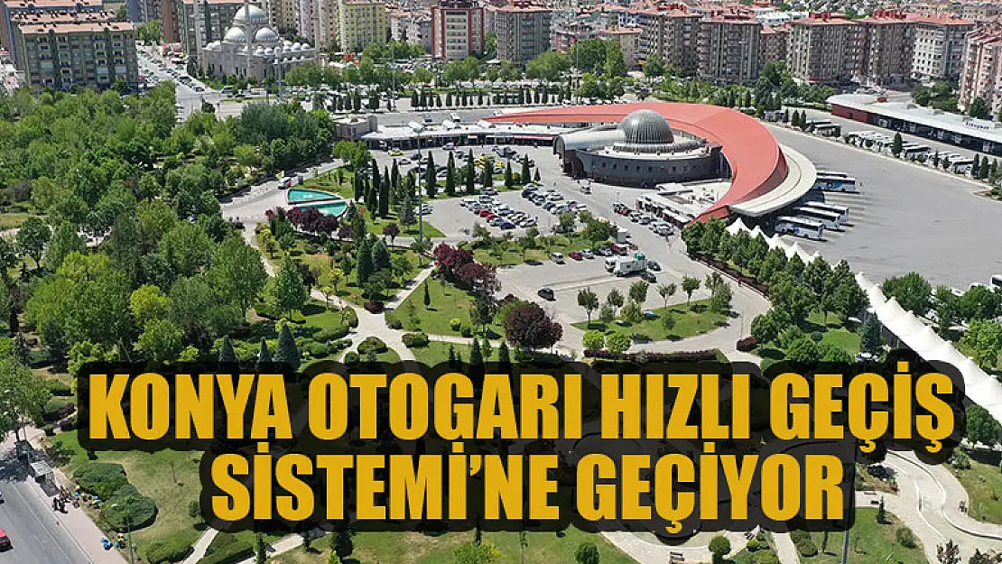 Konya Otogarı Hızlı Geçiş Sistemi'ne geçiyor