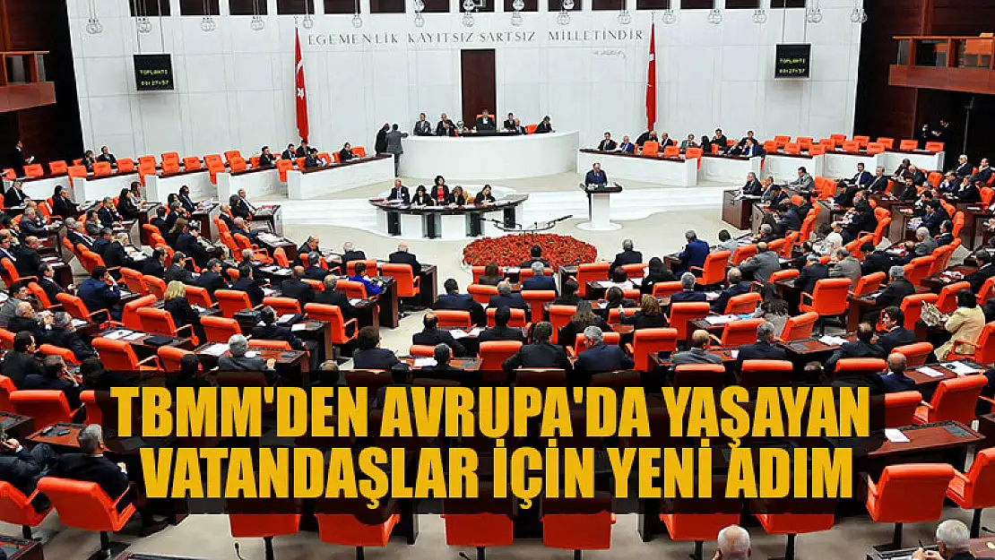 TBMM'den Avrupa'da yaşayan vatandaşlar için yeni adım