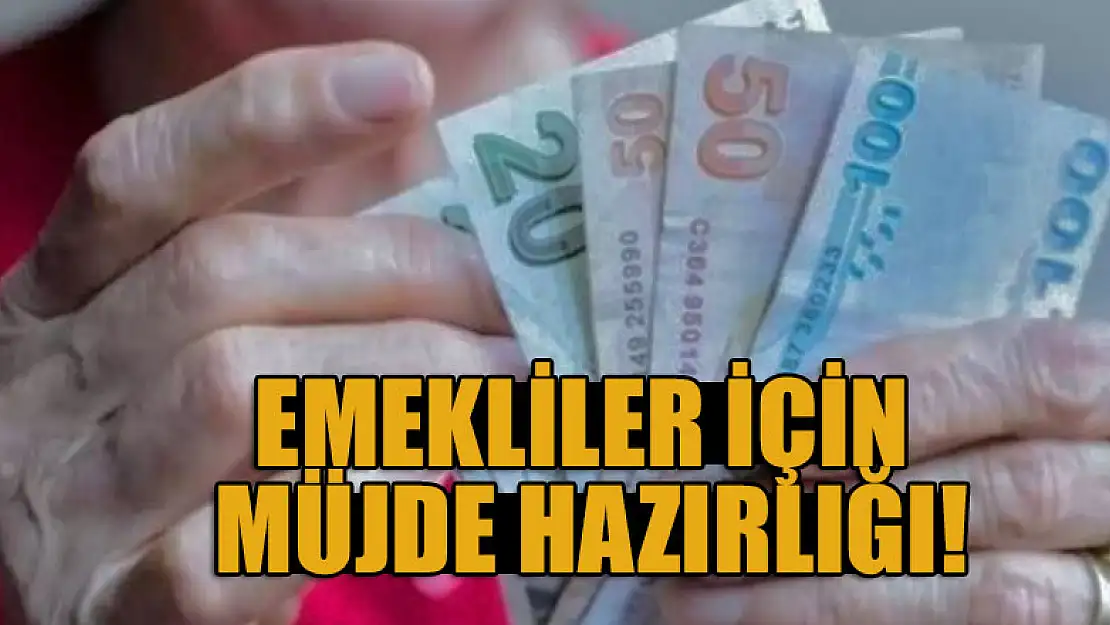 Emekliler için müjde hazırlığı!