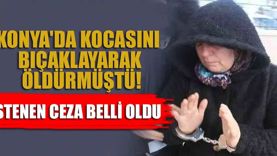 Konya'da kocasını öldüren kadına istenen ceza belli oldu