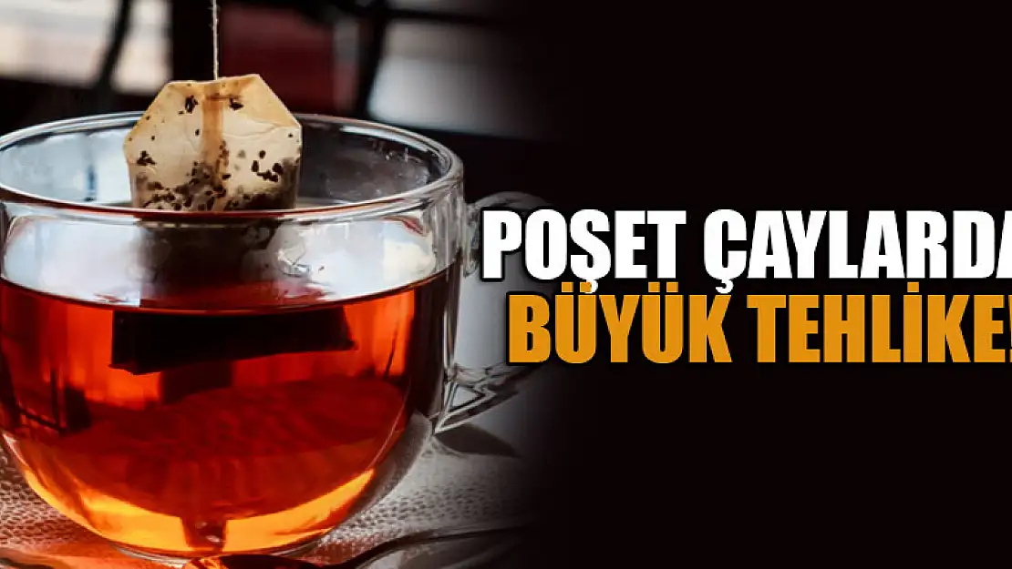 Poşet çaylarda büyük tehlike!