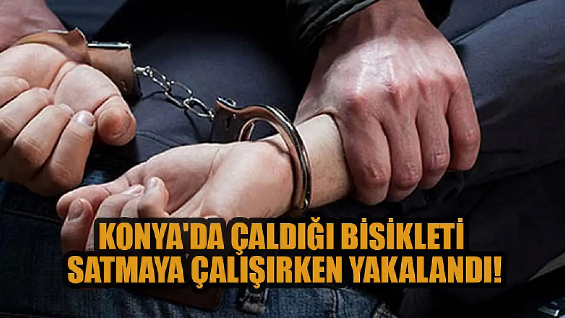 Konya'da çaldığı bisikleti satmaya çalışırken yakalandı!