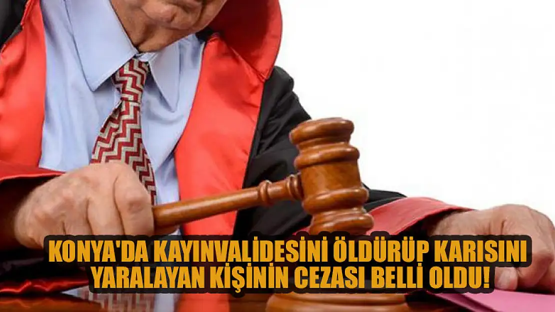 Konya'da kayınvalidesini öldürüp karısını yaralayan kişinin cezası belli oldu!