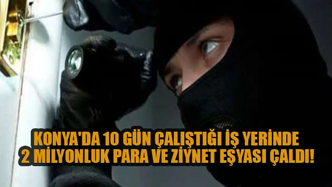 Konya'da 10 gün çalıştığı iş yerinde 2 milyonluk para ve ziynet eşyası çaldı