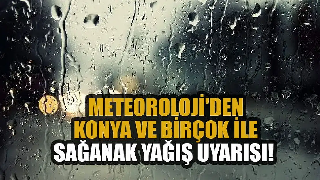 Meteoroloji'den Konya ve birçok il için sağanak yağış uyarısı!