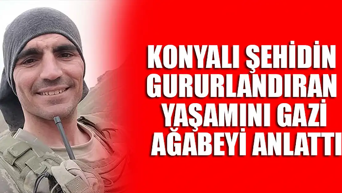 Konyalı şehidin gururlandıran yaşamını gazi ağabeyi anlattı