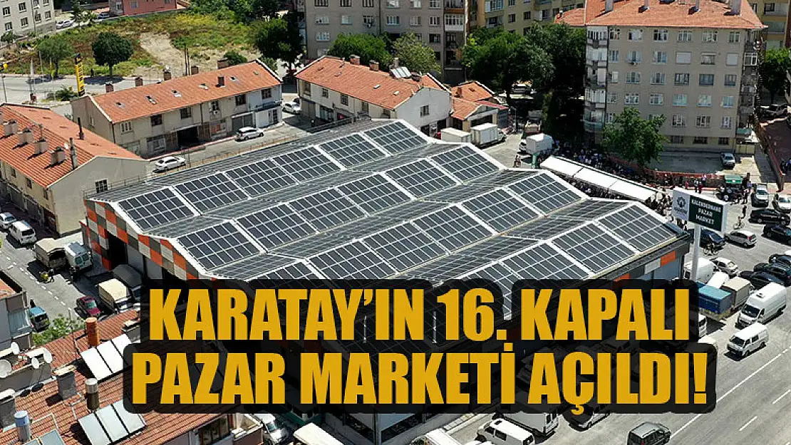 Karatay'ın 16. kapalı pazar marketi hizmet vermeye başladı