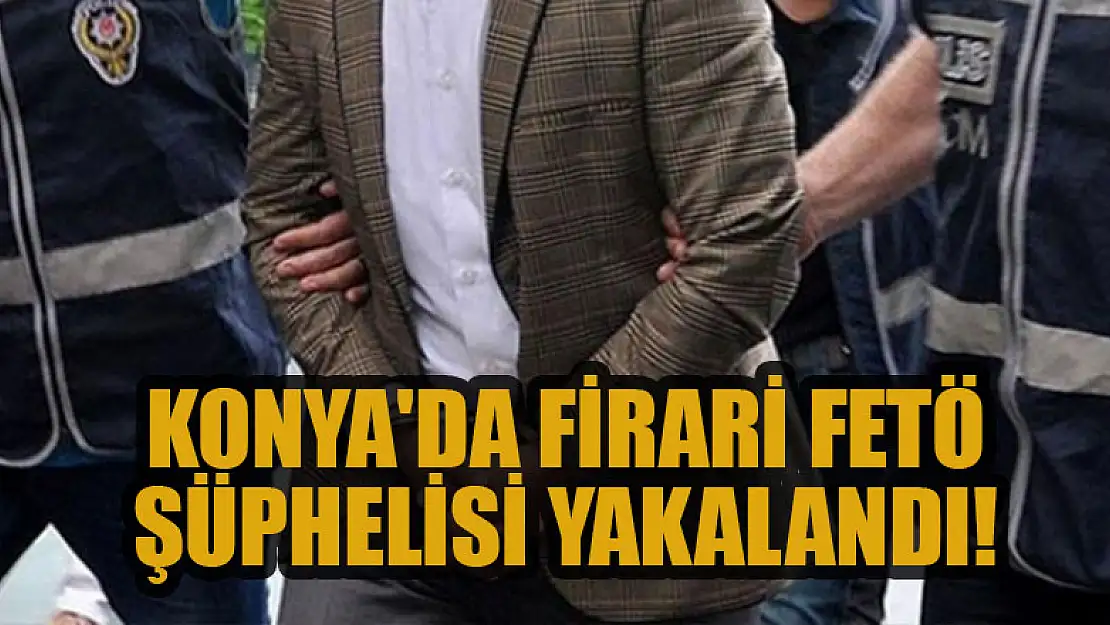 Konya'da firari FETÖ şüphelisi yakalandı