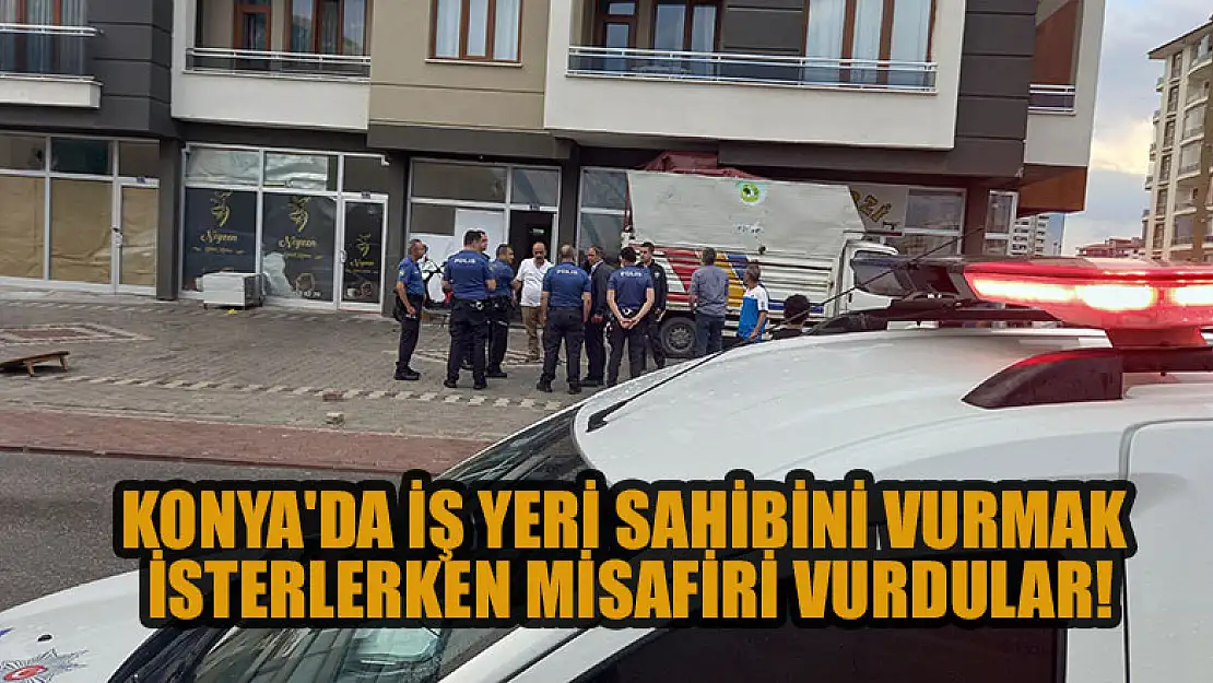 Konya'da iş yeri sahibini vurmak isterlerken misafiri vurdular!