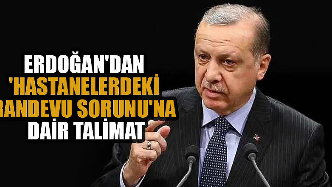 Erdoğan'dan 'hastanelerdeki randevu sorunu'na dair talimat