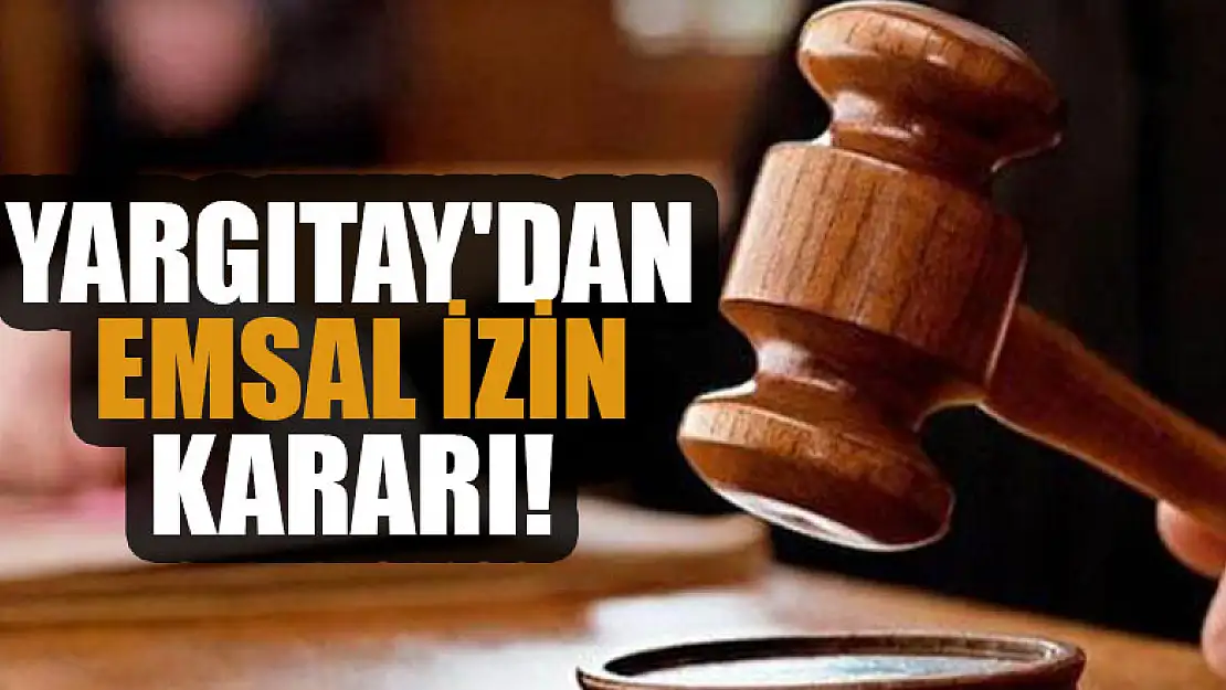 Yargıtay'dan emsal izin kararı