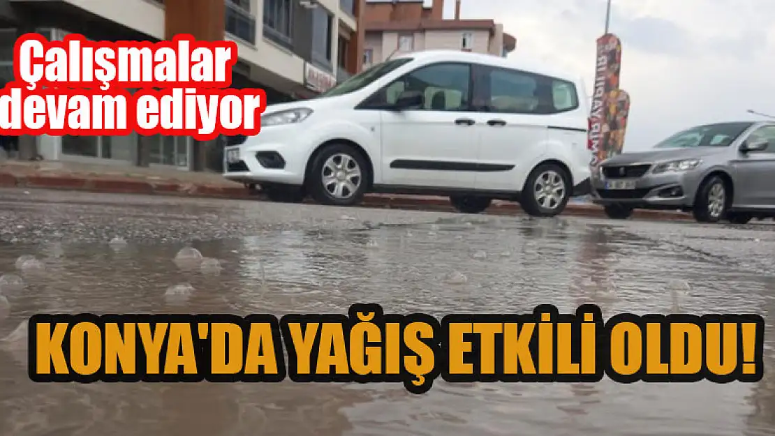 Konya'da yağış etkili oldu, çalışmalar devam ediyor