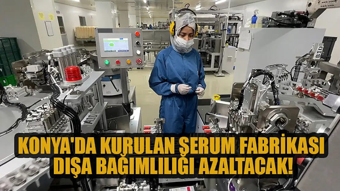 Konya'da kurulan serum fabrikası dışa bağımlılığı azaltacak