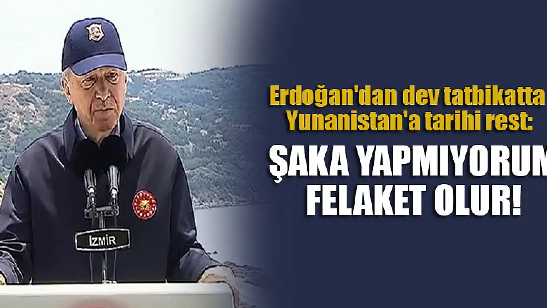 Erdoğan'dan dev tatbikatta Yunanistan'a tarihi rest: Şaka yapmıyorum, felaket olur!