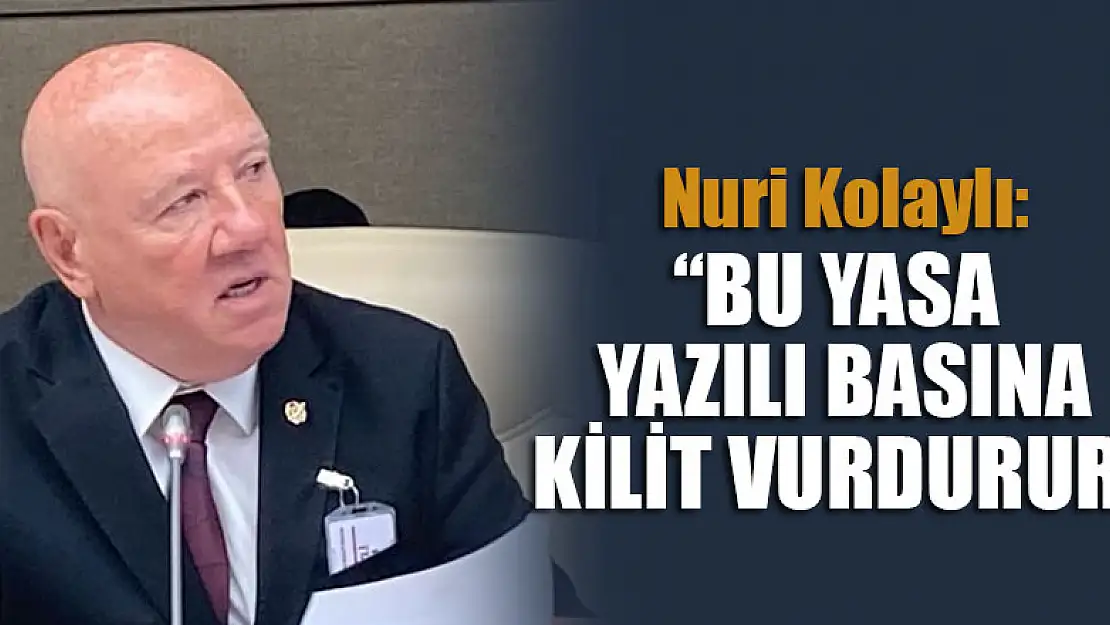 Nuri Kolaylı: 'Bu yasa yazılı basına kilit vurdurur'