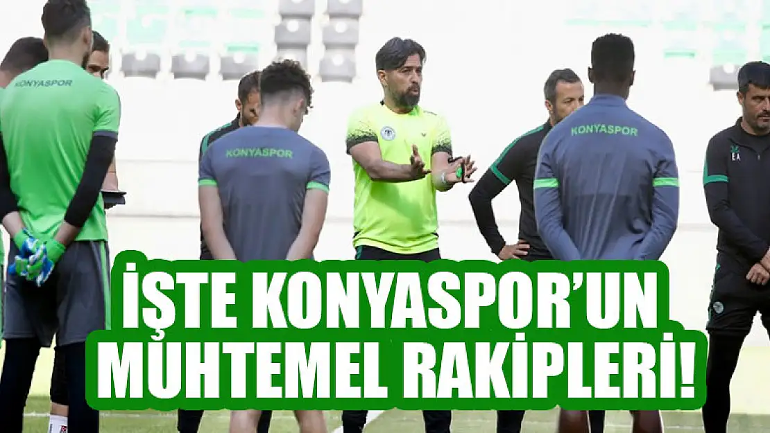 İşte Konyaspor'un muhtemel rakipleri!