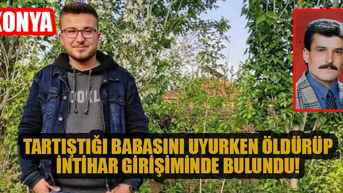 Konya'da tartıştığı babasını uyurken öldürüp intihar girişiminde bulundu!