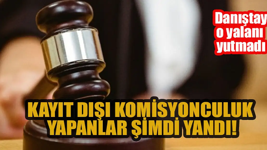 Kayıt dışı komisyonculuk yapanlar şimdi yandı! Danıştay, o yalanı yutmadı